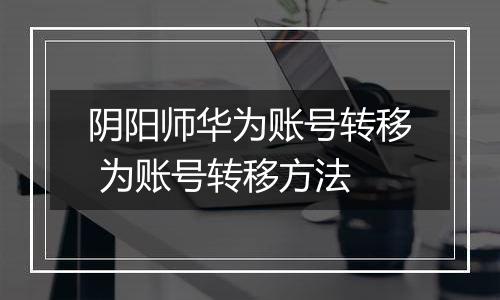 阴阳师华为账号转移 为账号转移方法