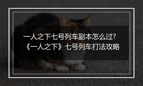 一人之下七号列车副本怎么过?《一人之下》七号列车打法攻略