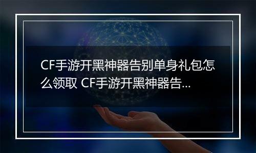CF手游开黑神器告别单身礼包怎么领取 CF手游开黑神器告别单身礼包领取方法