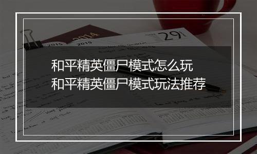 和平精英僵尸模式怎么玩  和平精英僵尸模式玩法推荐