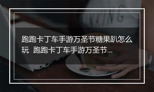 跑跑卡丁车手游万圣节糖果趴怎么玩  跑跑卡丁车手游万圣节糖果趴玩法推荐