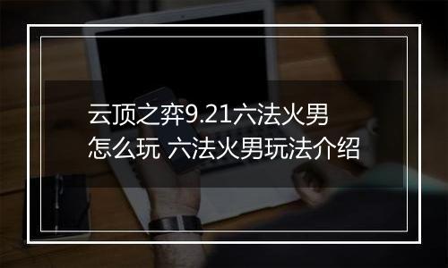 云顶之弈9.21六法火男怎么玩 六法火男玩法介绍