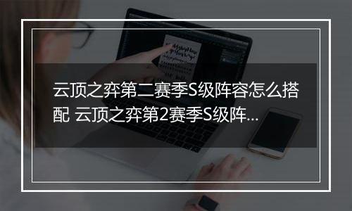 云顶之弈第二赛季S级阵容怎么搭配 云顶之弈第2赛季S级阵容搭配攻略