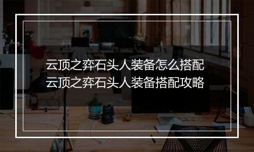 云顶之弈石头人装备怎么搭配 云顶之弈石头人装备搭配攻略