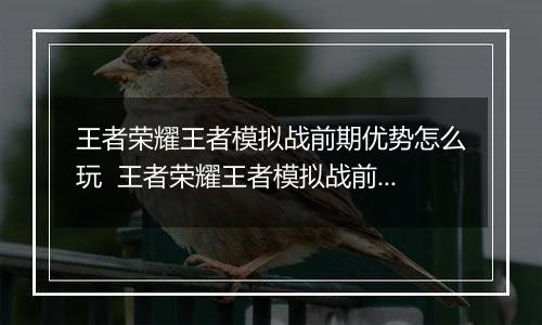 王者荣耀王者模拟战前期优势怎么玩  王者荣耀王者模拟战前期优势玩法推荐