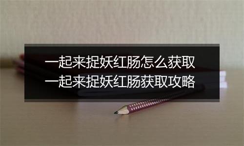 一起来捉妖红肠怎么获取 一起来捉妖红肠获取攻略