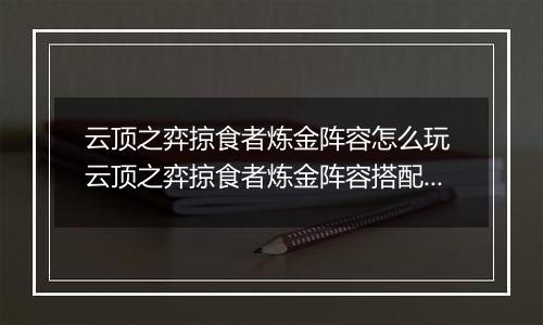 云顶之弈掠食者炼金阵容怎么玩 云顶之弈掠食者炼金阵容搭配推荐