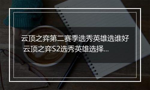 云顶之弈第二赛季选秀英雄选谁好 云顶之弈S2选秀英雄选择推荐