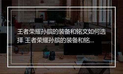 王者荣耀孙膑的装备和铭文如何选择 王者荣耀孙膑的装备和铭文选择方法介绍