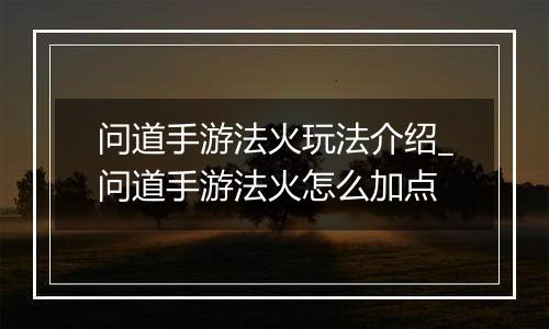 问道手游法火玩法介绍_问道手游法火怎么加点
