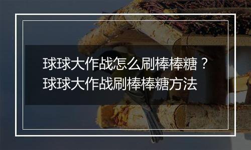 球球大作战怎么刷棒棒糖？球球大作战刷棒棒糖方法