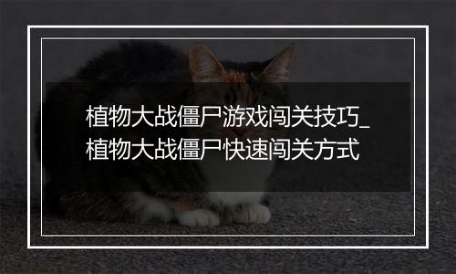 植物大战僵尸游戏闯关技巧_植物大战僵尸快速闯关方式