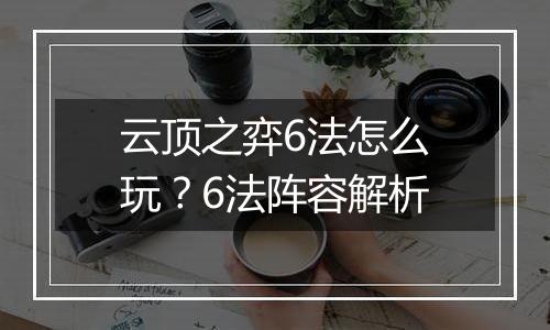 云顶之弈6法怎么玩？6法阵容解析