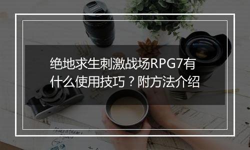 绝地求生刺激战场RPG7有什么使用技巧？附方法介绍