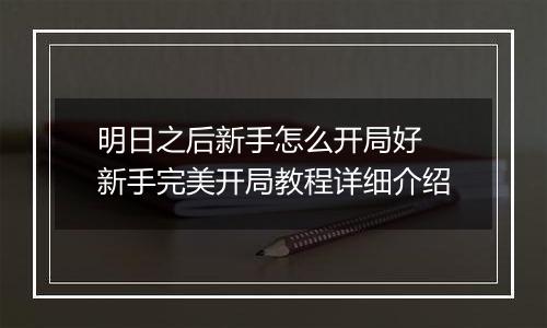明日之后新手怎么开局好 新手完美开局教程详细介绍