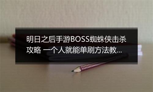 明日之后手游BOSS蜘蛛侠击杀攻略 一个人就能单刷方法教程介绍