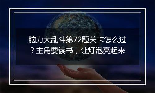 脑力大乱斗第72题关卡怎么过？主角要读书，让灯泡亮起来