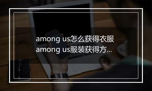 among us怎么获得衣服 among us服装获得方法