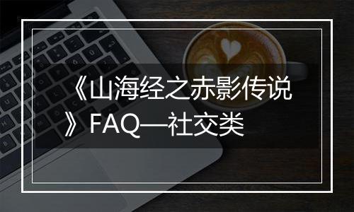 《山海经之赤影传说》FAQ—社交类