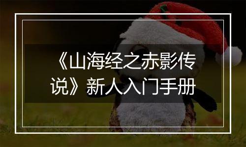 《山海经之赤影传说》新人入门手册
