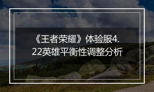 《王者荣耀》体验服4.22英雄平衡性调整分析