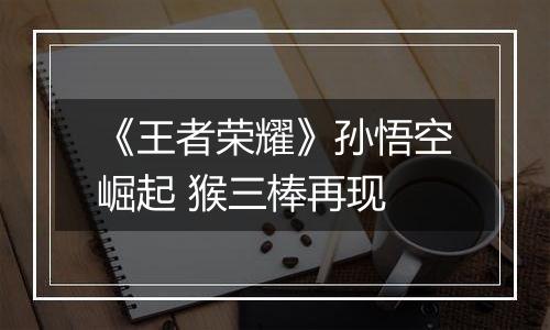 《王者荣耀》孙悟空崛起 猴三棒再现