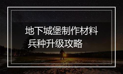 地下城堡制作材料 兵种升级攻略