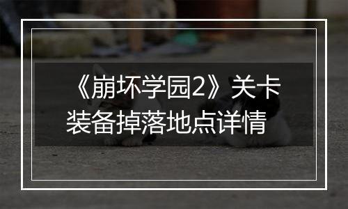 《崩坏学园2》关卡装备掉落地点详情