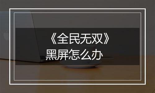 《全民无双》黑屏怎么办