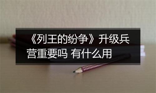 《列王的纷争》升级兵营重要吗 有什么用