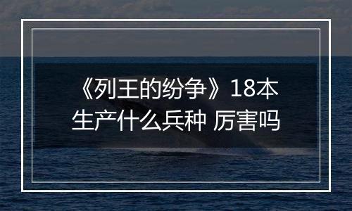 《列王的纷争》18本生产什么兵种 厉害吗