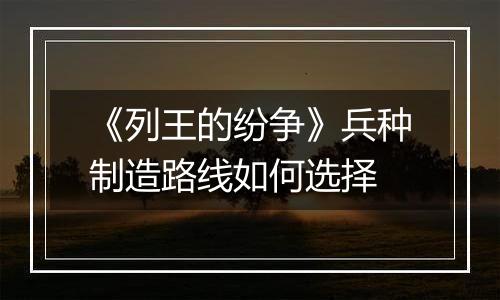 《列王的纷争》兵种制造路线如何选择
