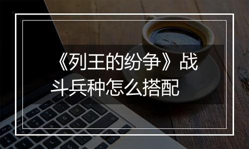 《列王的纷争》战斗兵种怎么搭配