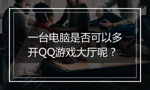 一台电脑是否可以多开QQ游戏大厅呢？