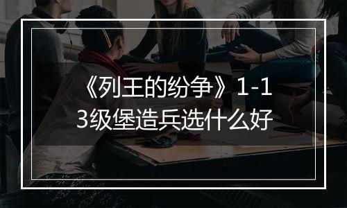 《列王的纷争》1-13级堡造兵选什么好