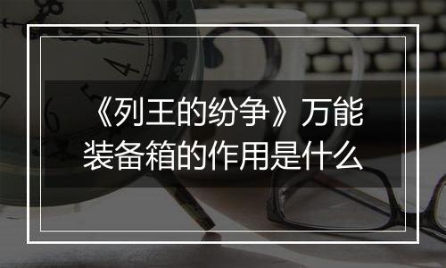 《列王的纷争》万能装备箱的作用是什么