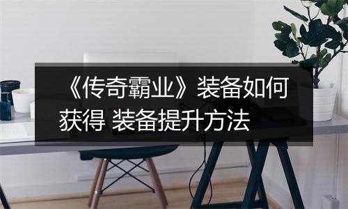 《传奇霸业》装备如何获得 装备提升方法