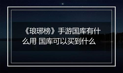 《琅琊榜》手游国库有什么用 国库可以买到什么