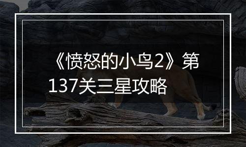 《愤怒的小鸟2》第137关三星攻略
