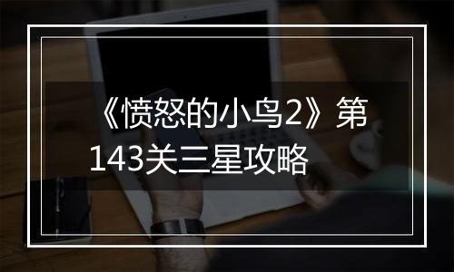 《愤怒的小鸟2》第143关三星攻略
