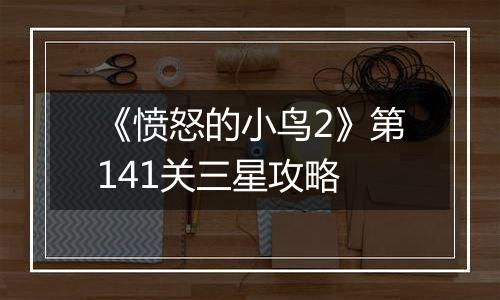 《愤怒的小鸟2》第141关三星攻略