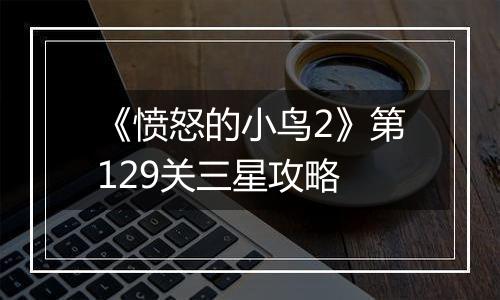 《愤怒的小鸟2》第129关三星攻略