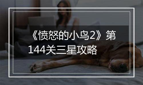 《愤怒的小鸟2》第144关三星攻略