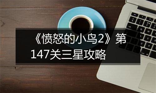《愤怒的小鸟2》第147关三星攻略
