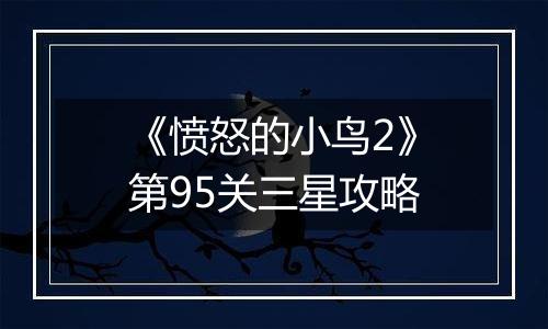 《愤怒的小鸟2》第95关三星攻略