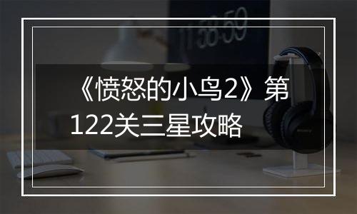 《愤怒的小鸟2》第122关三星攻略