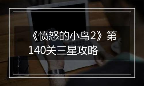 《愤怒的小鸟2》第140关三星攻略
