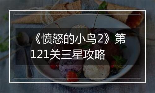 《愤怒的小鸟2》第121关三星攻略