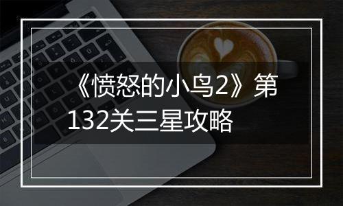 《愤怒的小鸟2》第132关三星攻略