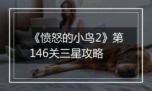 《愤怒的小鸟2》第146关三星攻略